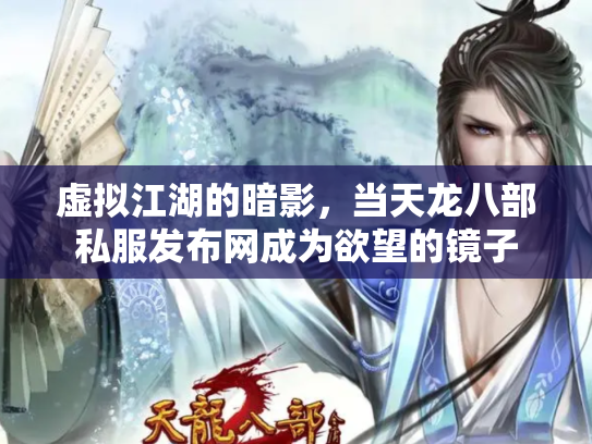 虚拟江湖的暗影，当天龙八部私服发布网成为欲望的镜子