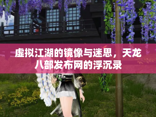 虚拟江湖的镜像与迷思，天龙八部发布网的浮沉录