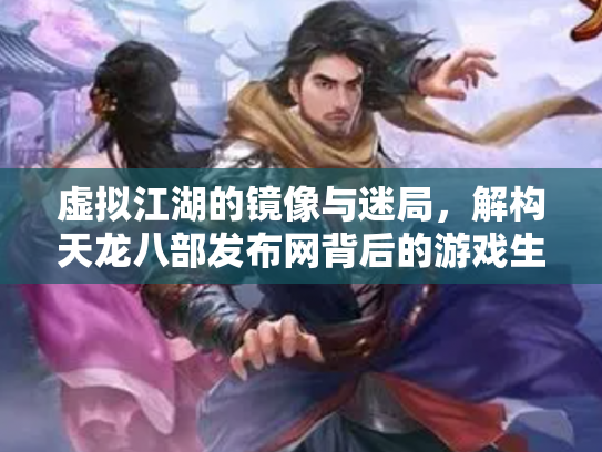 虚拟江湖的镜像与迷局，解构天龙八部发布网背后的游戏生态链