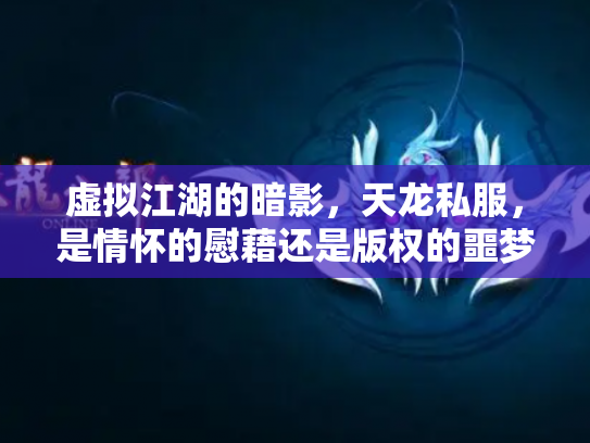 虚拟江湖的暗影，天龙私服，是情怀的慰藉还是版权的噩梦？