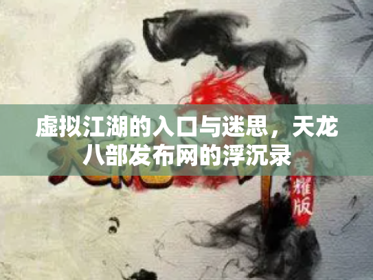 虚拟江湖的入口与迷思，天龙八部发布网的浮沉录