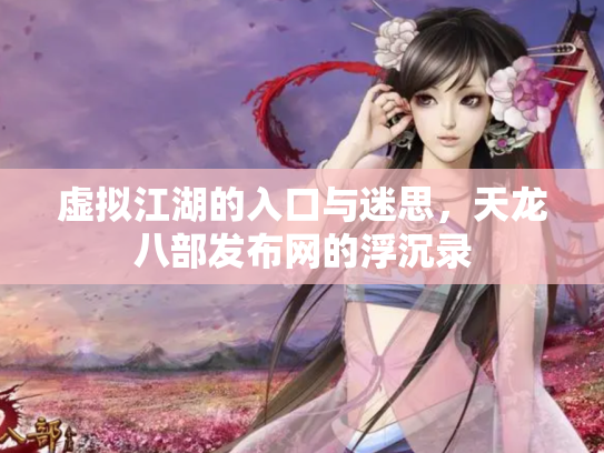 虚拟江湖的入口与迷思，天龙八部发布网的浮沉录