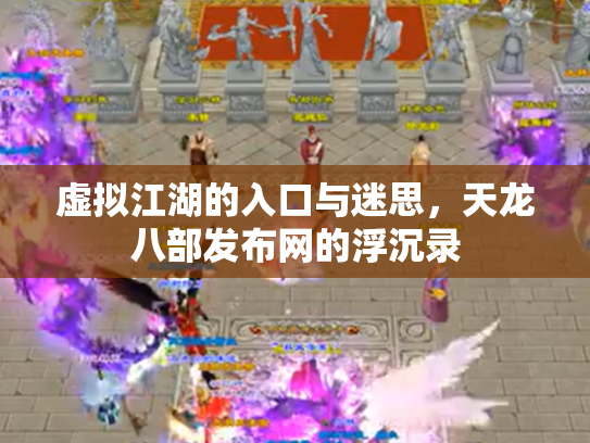 虚拟江湖的入口与迷思，天龙八部发布网的浮沉录