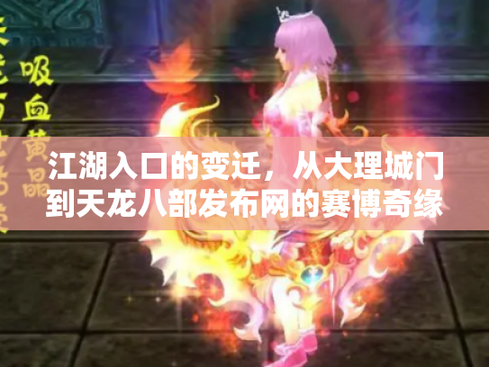 江湖入口的变迁，从大理城门到天龙八部发布网的赛博奇缘