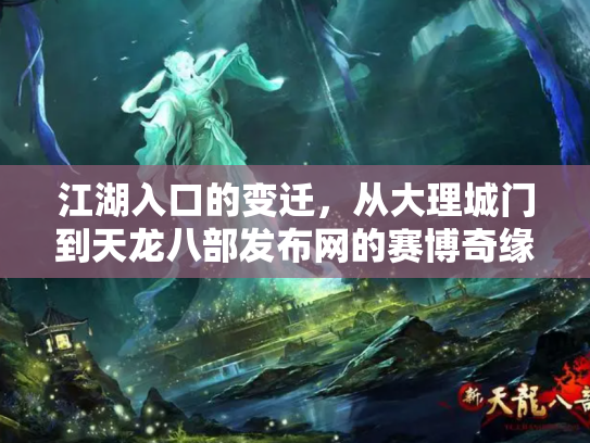 江湖入口的变迁，从大理城门到天龙八部发布网的赛博奇缘