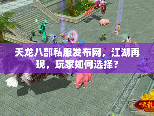 天龙八部私服发布网，江湖再现，玩家如何选择？