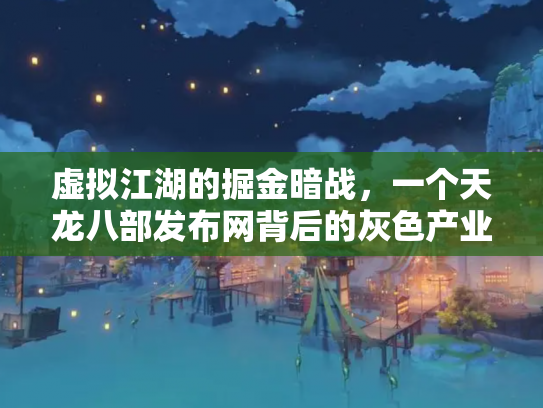 虚拟江湖的掘金暗战，一个天龙八部发布网背后的灰色产业链