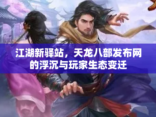 江湖新驿站，天龙八部发布网的浮沉与玩家生态变迁