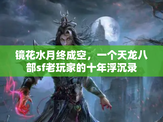 镜花水月终成空，一个天龙八部sf老玩家的十年浮沉录