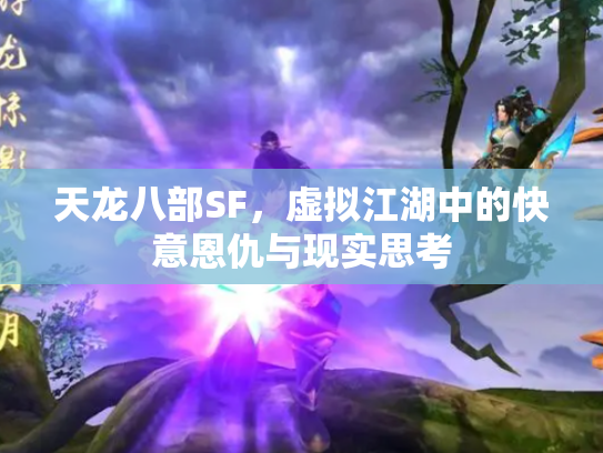 天龙八部SF，虚拟江湖中的快意恩仇与现实思考