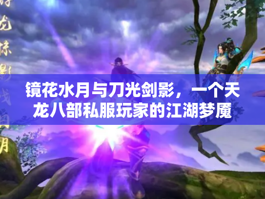 镜花水月与刀光剑影，一个天龙八部私服玩家的江湖梦魇
