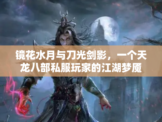 镜花水月与刀光剑影，一个天龙八部私服玩家的江湖梦魇
