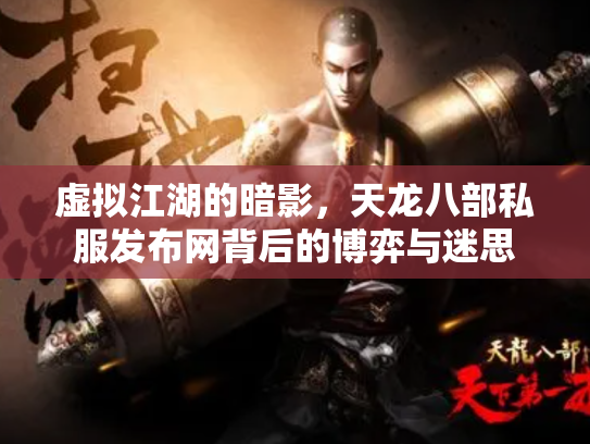 虚拟江湖的暗影，天龙八部私服发布网背后的博弈与迷思