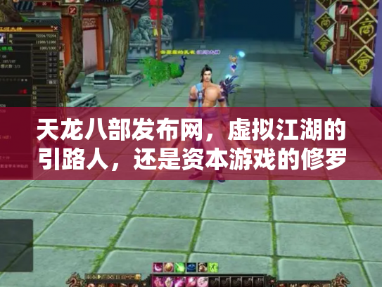 天龙八部发布网，虚拟江湖的引路人，还是资本游戏的修罗场？