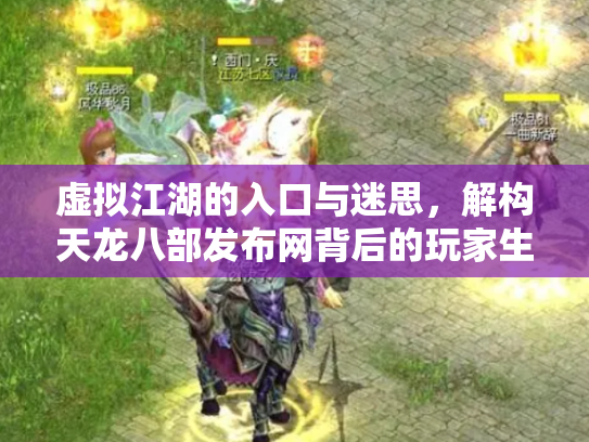 虚拟江湖的入口与迷思，解构天龙八部发布网背后的玩家生态