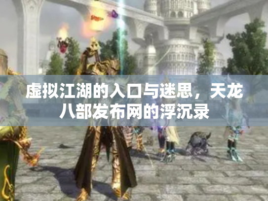 虚拟江湖的入口与迷思，天龙八部发布网的浮沉录