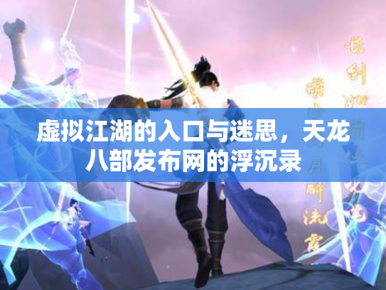 虚拟江湖的入口与迷思，天龙八部发布网的浮沉录