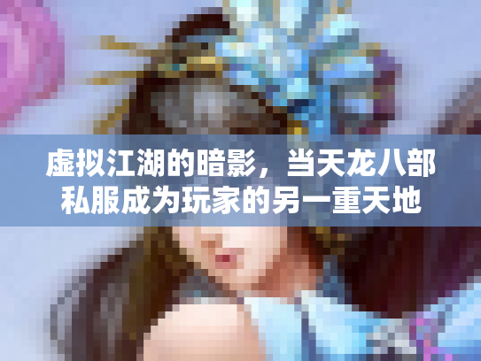 虚拟江湖的暗影，当天龙八部私服成为玩家的另一重天地