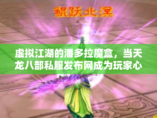 虚拟江湖的潘多拉魔盒，当天龙八部私服发布网成为玩家心中的另一座灵鹫宫