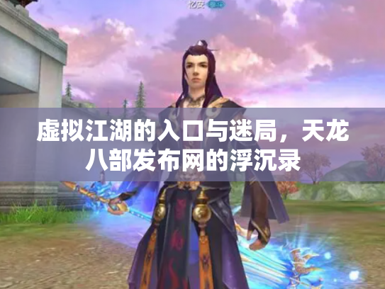 虚拟江湖的入口与迷局，天龙八部发布网的浮沉录