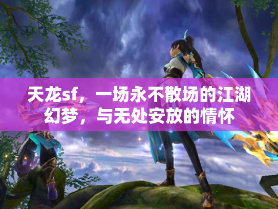 天龙sf，一场永不散场的江湖幻梦，与无处安放的情怀