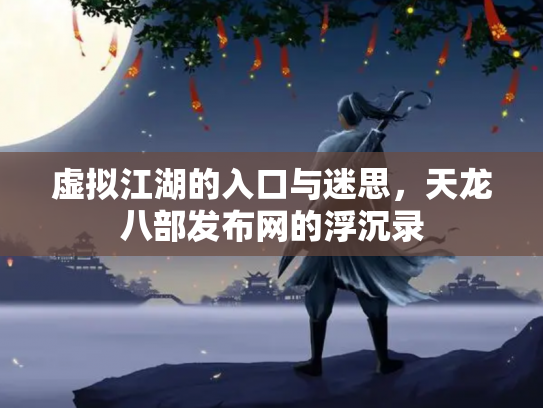 虚拟江湖的入口与迷思，天龙八部发布网的浮沉录
