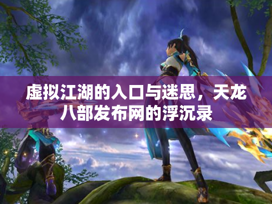 虚拟江湖的入口与迷思，天龙八部发布网的浮沉录