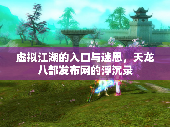 虚拟江湖的入口与迷思，天龙八部发布网的浮沉录