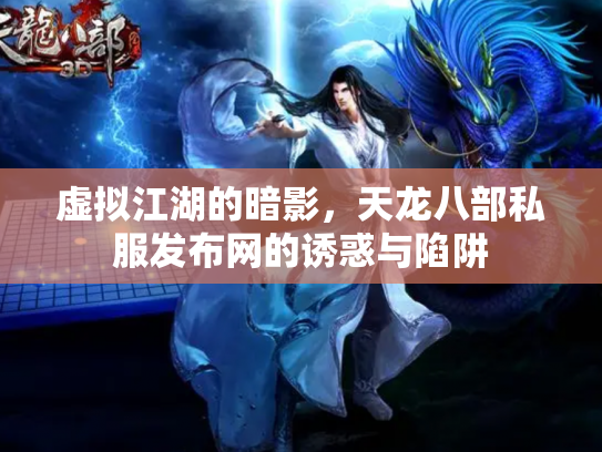 虚拟江湖的暗影，天龙八部私服发布网的诱惑与陷阱