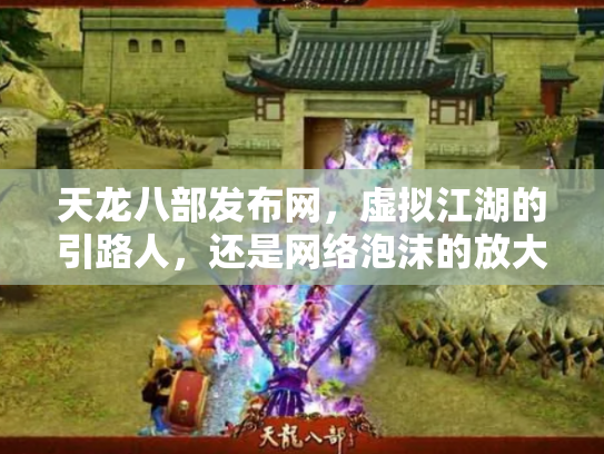 天龙八部发布网，虚拟江湖的引路人，还是网络泡沫的放大器？