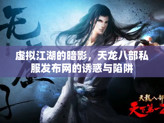 虚拟江湖的暗影，天龙八部私服发布网的诱惑与陷阱