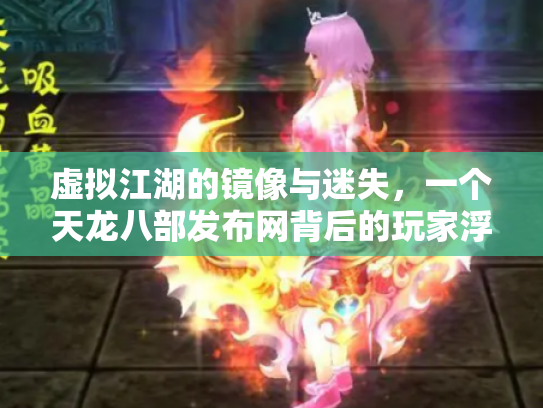 虚拟江湖的镜像与迷失，一个天龙八部发布网背后的玩家浮世绘