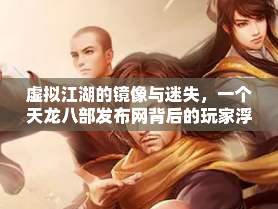 虚拟江湖的镜像与迷失，一个天龙八部发布网背后的玩家浮世绘