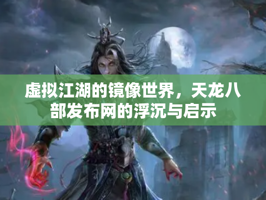 虚拟江湖的镜像世界，天龙八部发布网的浮沉与启示