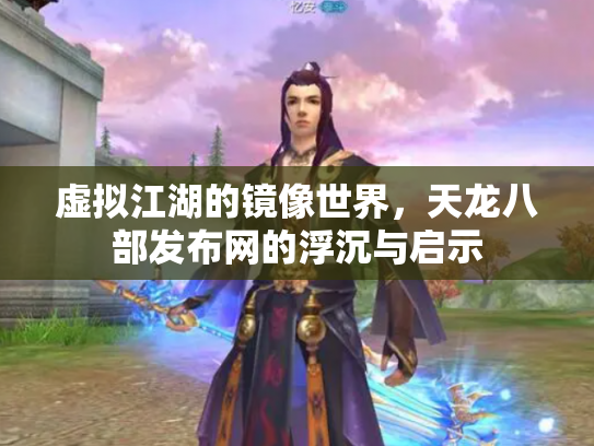 虚拟江湖的镜像世界，天龙八部发布网的浮沉与启示
