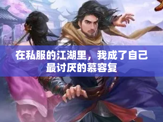 在私服的江湖里，我成了自己最讨厌的慕容复