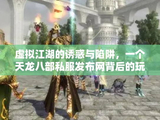 虚拟江湖的诱惑与陷阱，一个天龙八部私服发布网背后的玩家悲欢