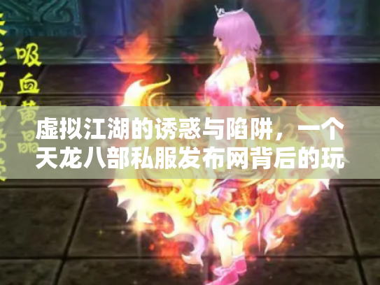 虚拟江湖的诱惑与陷阱，一个天龙八部私服发布网背后的玩家悲欢