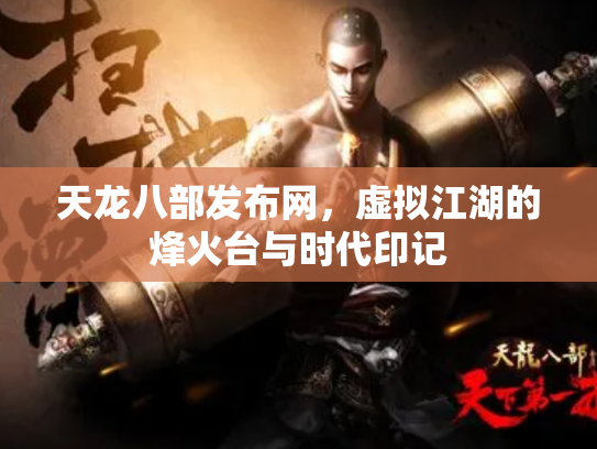 天龙八部发布网，虚拟江湖的烽火台与时代印记