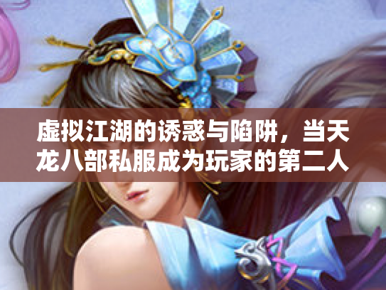 虚拟江湖的诱惑与陷阱，当天龙八部私服成为玩家的第二人生