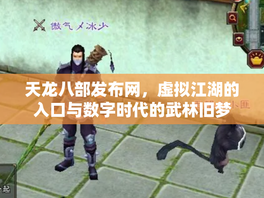 天龙八部发布网，虚拟江湖的入口与数字时代的武林旧梦