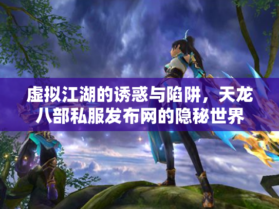 虚拟江湖的诱惑与陷阱，天龙八部私服发布网的隐秘世界