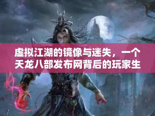 虚拟江湖的镜像与迷失，一个天龙八部发布网背后的玩家生态志