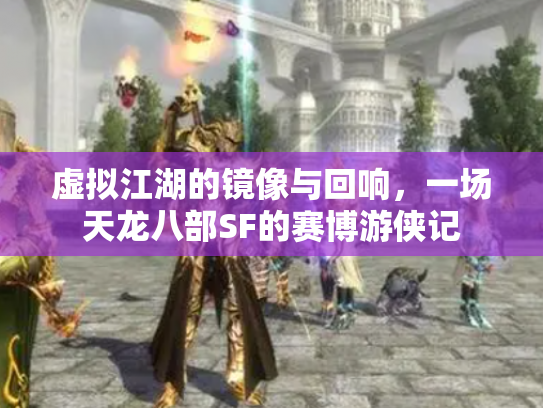 虚拟江湖的镜像与回响，一场天龙八部SF的赛博游侠记