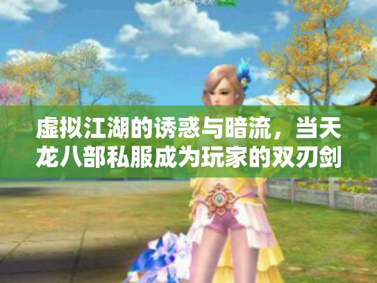 虚拟江湖的诱惑与暗流，当天龙八部私服成为玩家的双刃剑