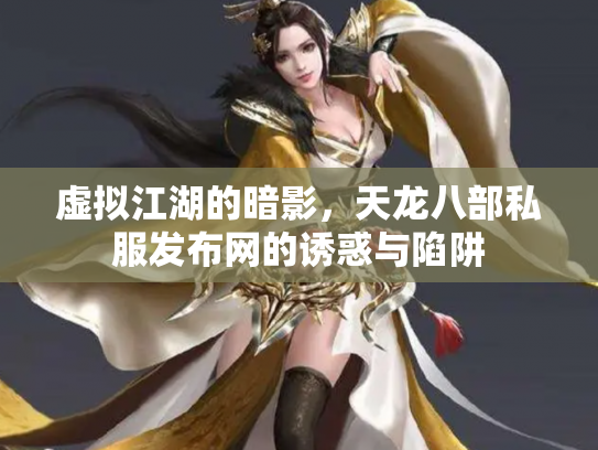 虚拟江湖的暗影，天龙八部私服发布网的诱惑与陷阱