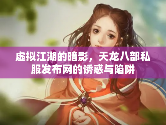 虚拟江湖的暗影，天龙八部私服发布网的诱惑与陷阱