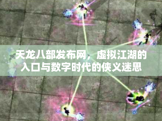 天龙八部发布网，虚拟江湖的入口与数字时代的侠义迷思