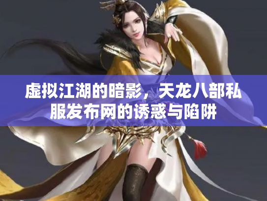 虚拟江湖的暗影，天龙八部私服发布网的诱惑与陷阱