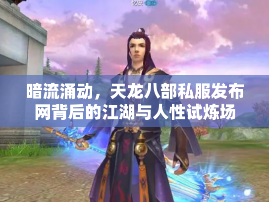暗流涌动，天龙八部私服发布网背后的江湖与人性试炼场